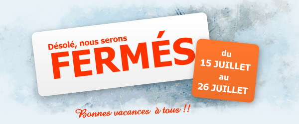 Nous serons ferm&eacute; du 15 au 26 juillet